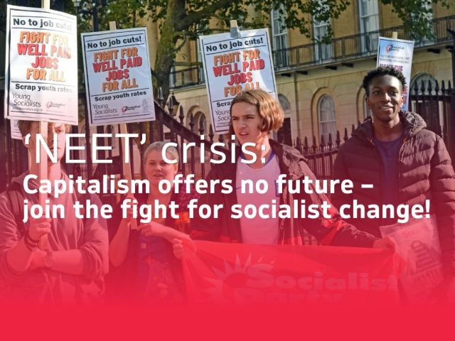 ‘NEET’ crisis: Capitalism offers no future – join the fight for socialist&nbsp;change!
